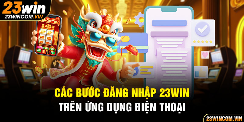 Các bước đăng nhập 23Win trên ứng dụng điện thoại