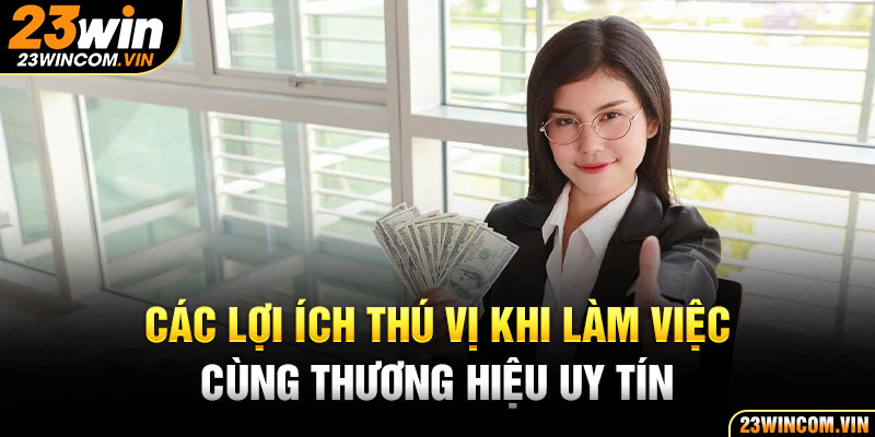 Các lợi ích thú vị khi làm việc cùng thương hiệu uy tín