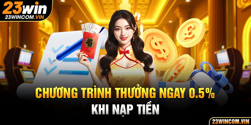 Chương trình thưởng ngay 0.5% khi nạp tiền