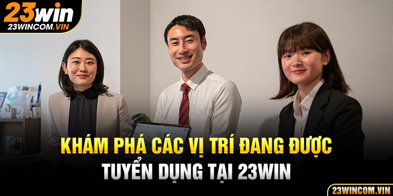 Khám phá các vị trí đang được tuyển dụng tại 23Win