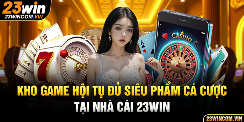 Kho game hội tụ đủ siêu phẩm cá cược