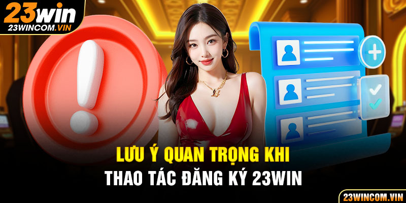 Một số lưu ý quan trọng khi thao tác đăng ký 23Win