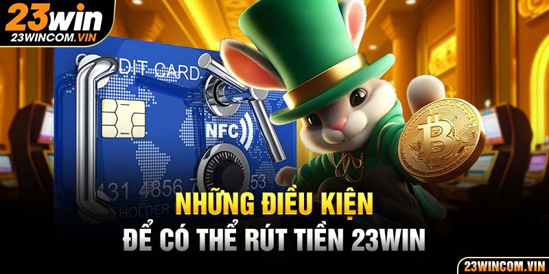 Rút tiền 23Win cần tuân thủ những điều kiện nào