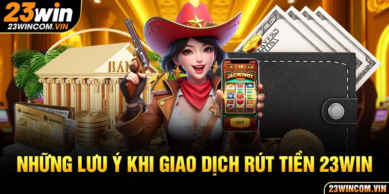 Lưu ý hội viên phải cần nắm khi rút tiền 23Win